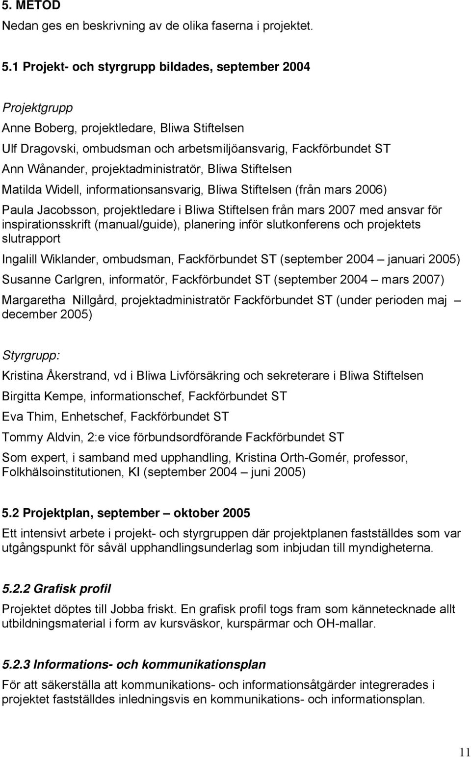 projektadministratör, Bliwa Stiftelsen Matilda Widell, informationsansvarig, Bliwa Stiftelsen (från mars 2006) Paula Jacobsson, projektledare i Bliwa Stiftelsen från mars 2007 med ansvar för