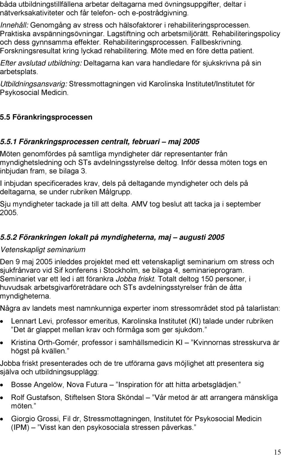 Rehabiliteringsprocessen. Fallbeskrivning. Forskningsresultat kring lyckad rehabilitering. Möte med en före detta patient.