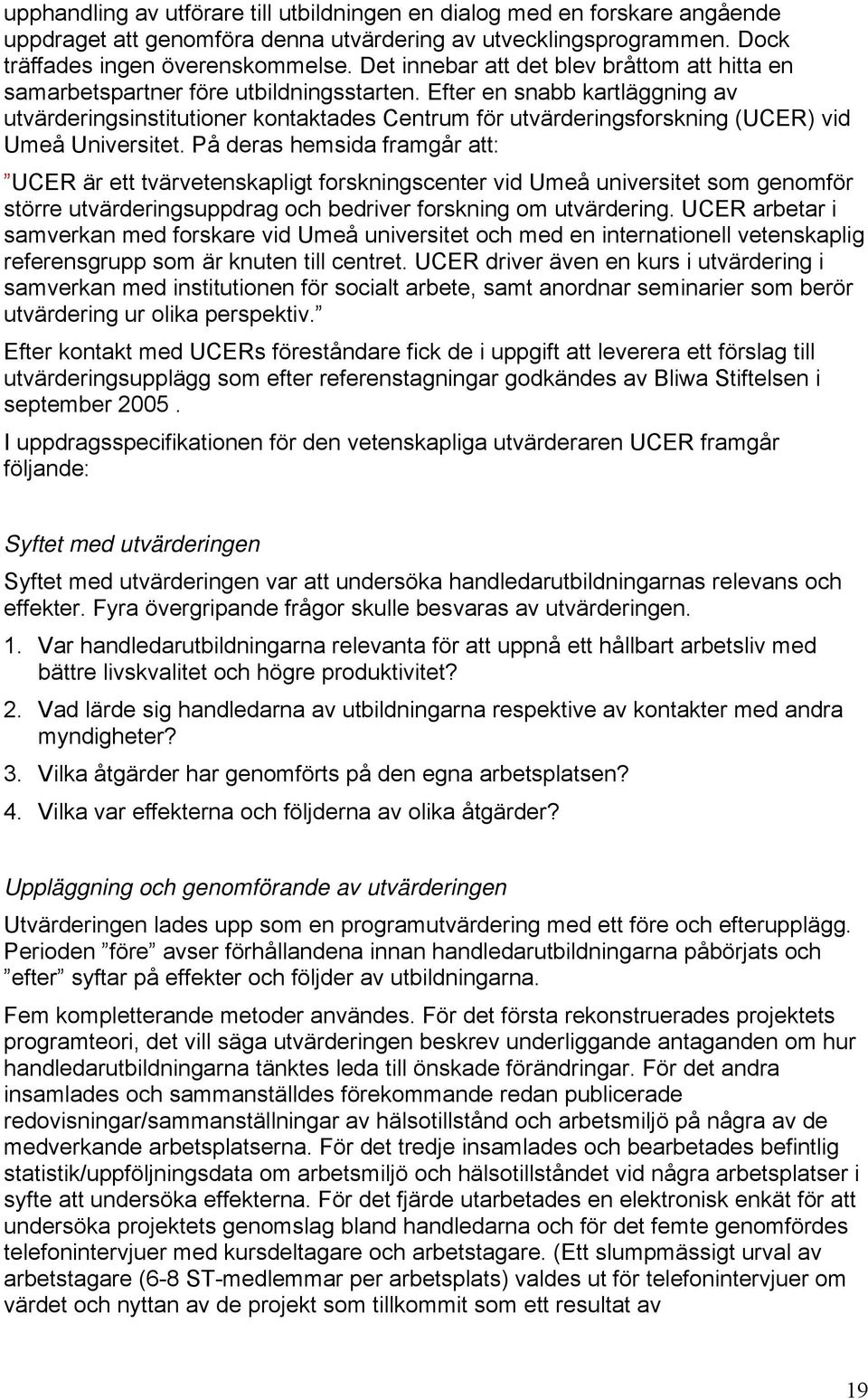 Efter en snabb kartläggning av utvärderingsinstitutioner kontaktades Centrum för utvärderingsforskning (UCER) vid Umeå Universitet.