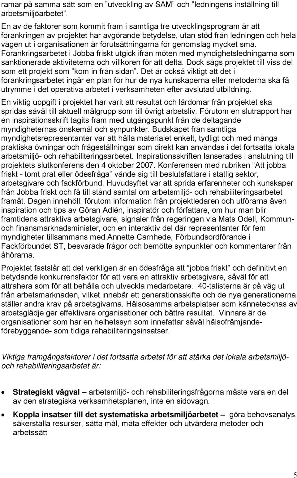 förutsättningarna för genomslag mycket små. Förankringsarbetet i Jobba friskt utgick ifrån möten med myndighetsledningarna som sanktionerade aktiviteterna och villkoren för att delta.