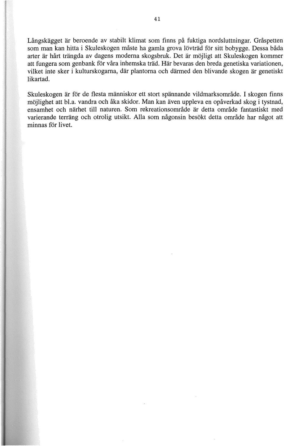 Här bevaras den breda genetiska variationen, vilket inte sker i kulturskogarna, där plantorna och därmed den blivande skogen är genetiskt likartad.