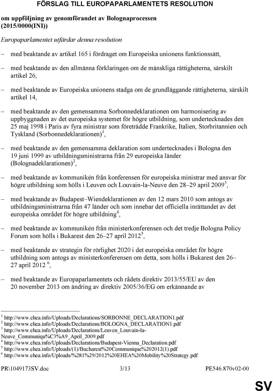 rättigheterna, särskilt artikel 14, med beaktande av den gemensamma Sorbonnedeklarationen om harmonisering av uppbyggnaden av det europeiska systemet för högre utbildning, som undertecknades den 25