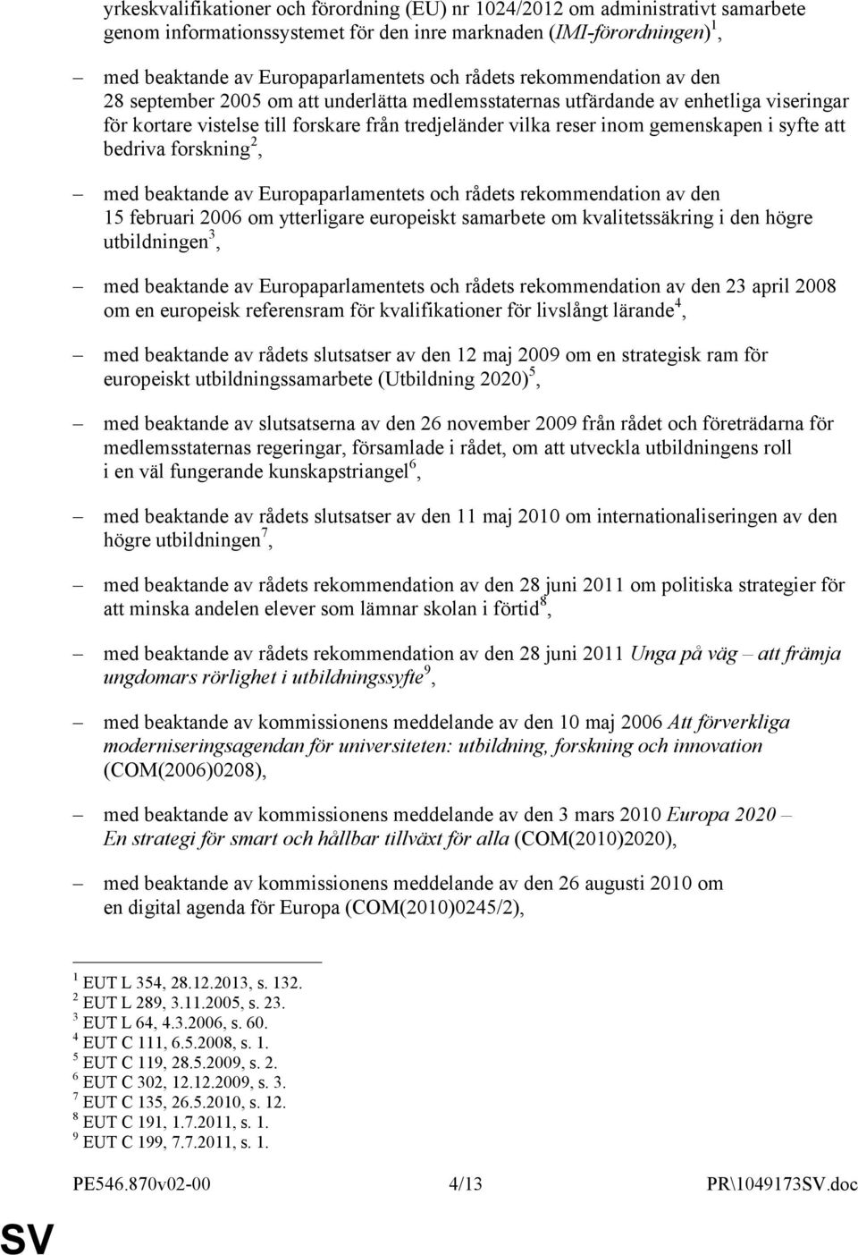 i syfte att bedriva forskning 2, med beaktande av Europaparlamentets och rådets rekommendation av den 15 februari 2006 om ytterligare europeiskt samarbete om kvalitetssäkring i den högre utbildningen