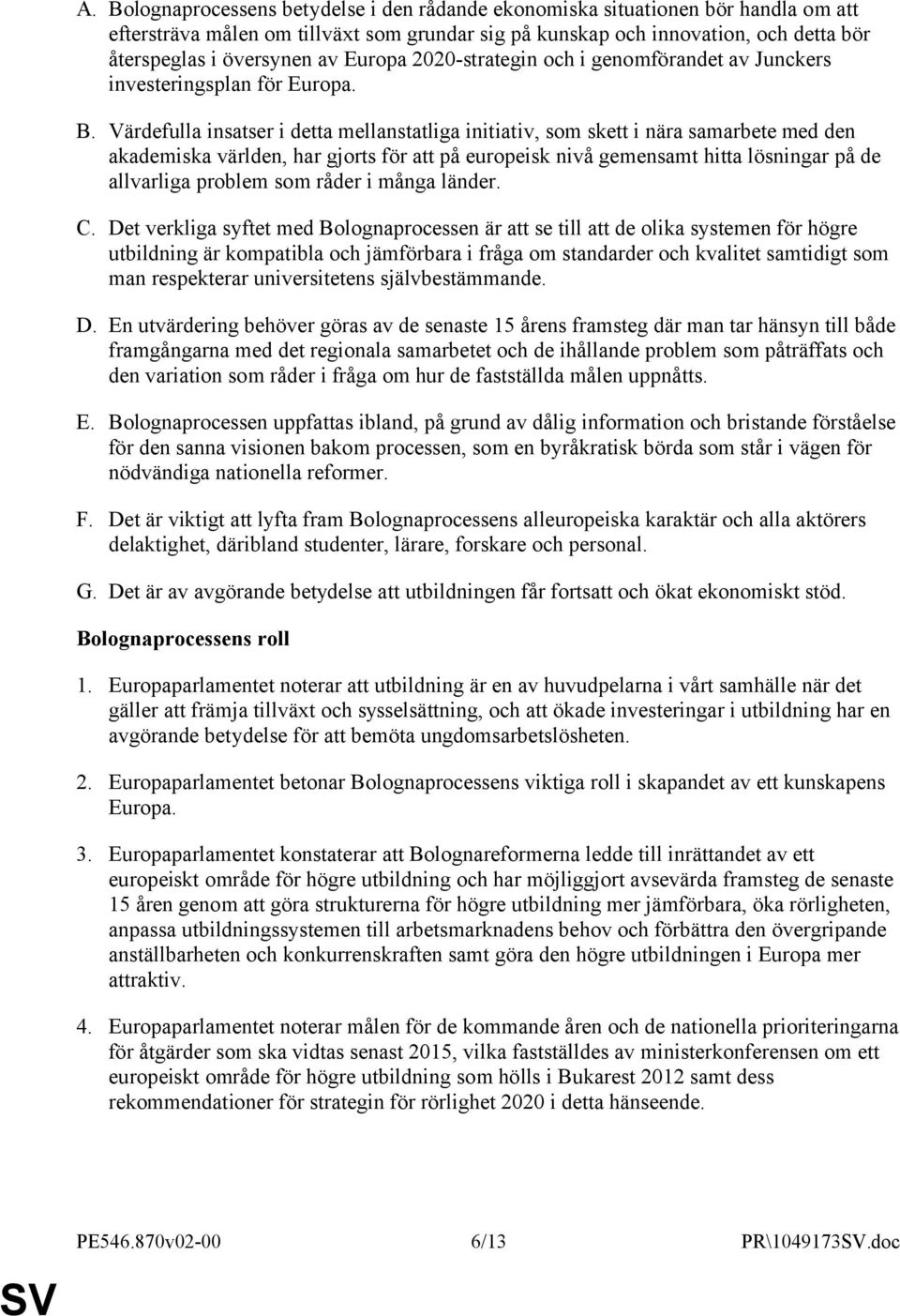 Värdefulla insatser i detta mellanstatliga initiativ, som skett i nära samarbete med den akademiska världen, har gjorts för att på europeisk nivå gemensamt hitta lösningar på de allvarliga problem