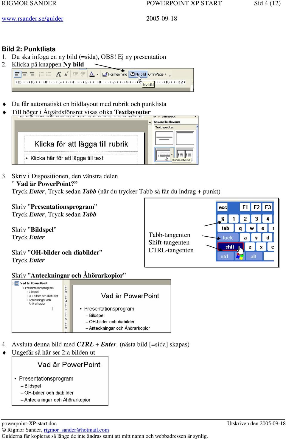 Skriv i Dispositionen, den vänstra delen Vad är PowerPoint?