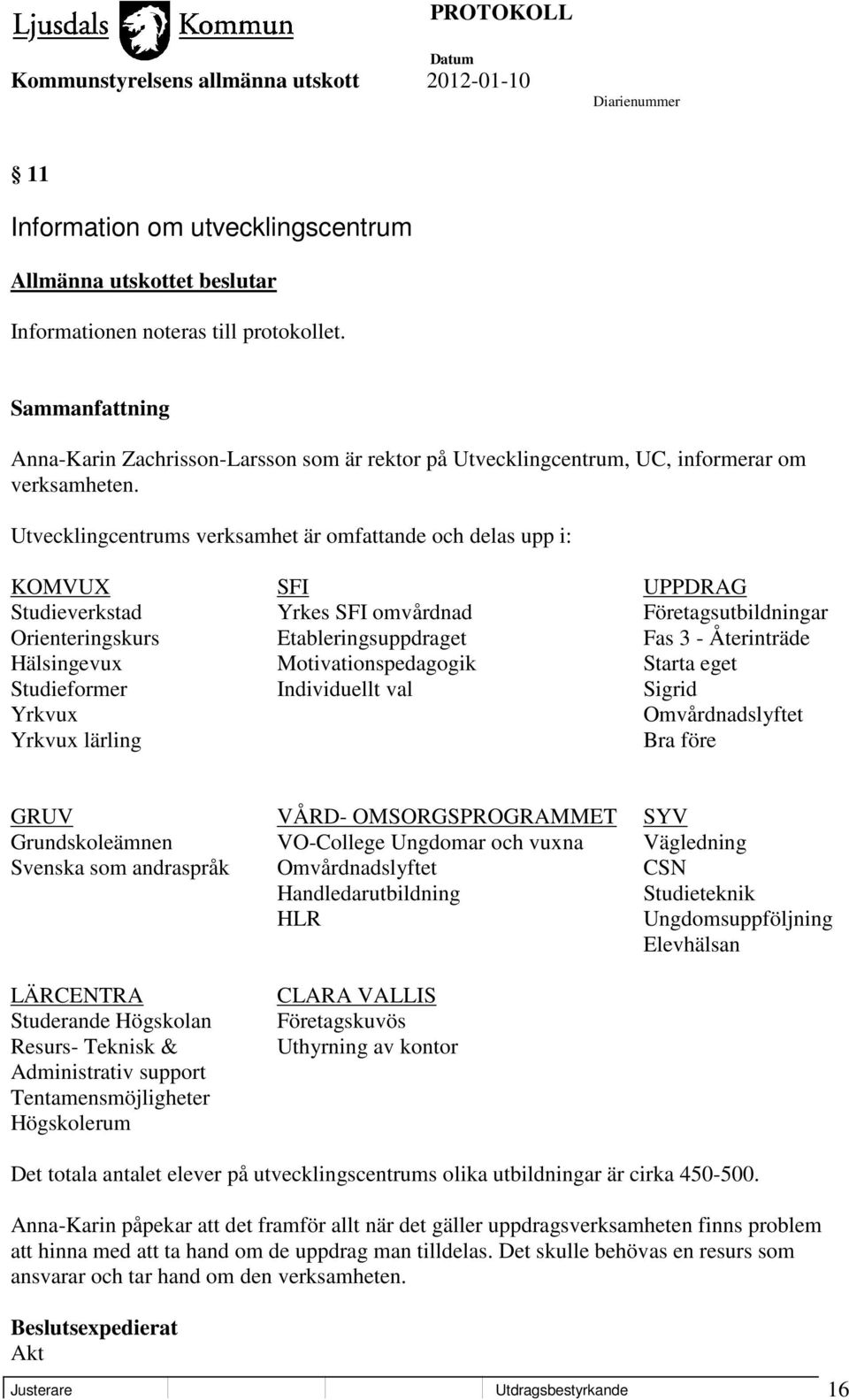 Utvecklingcentrums verksamhet är omfattande och delas upp i: KOMVUX SFI UPPDRAG Studieverkstad Yrkes SFI omvårdnad Företagsutbildningar Orienteringskurs Etableringsuppdraget Fas 3 - Återinträde