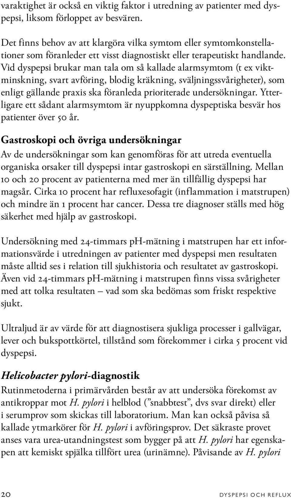 Vid dyspepsi brukar man tala om så kallade alarmsymtom (t ex viktminskning, svart avföring, blodig kräkning, sväljningssvårigheter), som enligt gällande praxis ska föranleda prioriterade