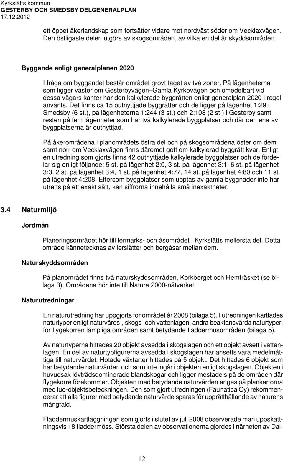 På lägenheterna som ligger väster om Gesterbyvägen Gamla Kyrkovägen och omedelbart vid dessa vägars kanter har den kalkylerade byggrätten enligt generalplan 2020 i regel använts.