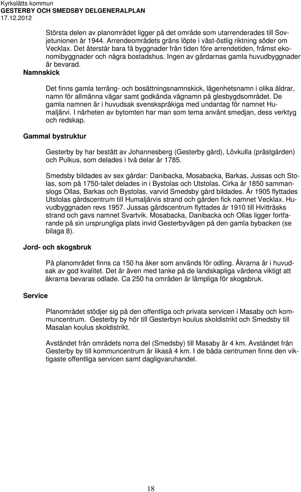 Namnskick Det finns gamla terräng- och bosättningsnamnskick, lägenhetsnamn i olika åldrar, namn för allmänna vägar samt godkända vägnamn på glesbygdsområdet.