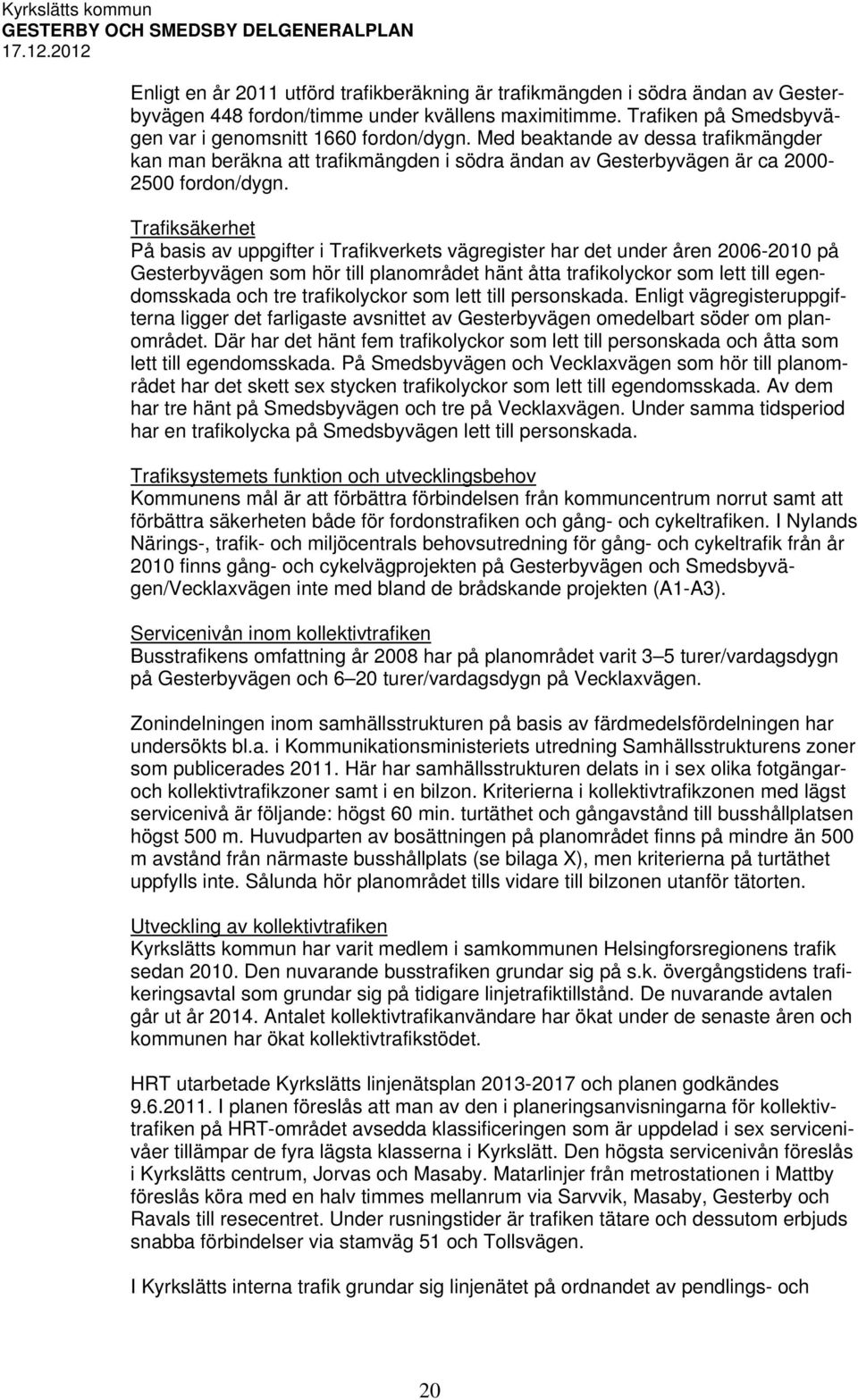 Trafiksäkerhet På basis av uppgifter i Trafikverkets vägregister har det under åren 2006-2010 på Gesterbyvägen som hör till planområdet hänt åtta trafikolyckor som lett till egendomsskada och tre