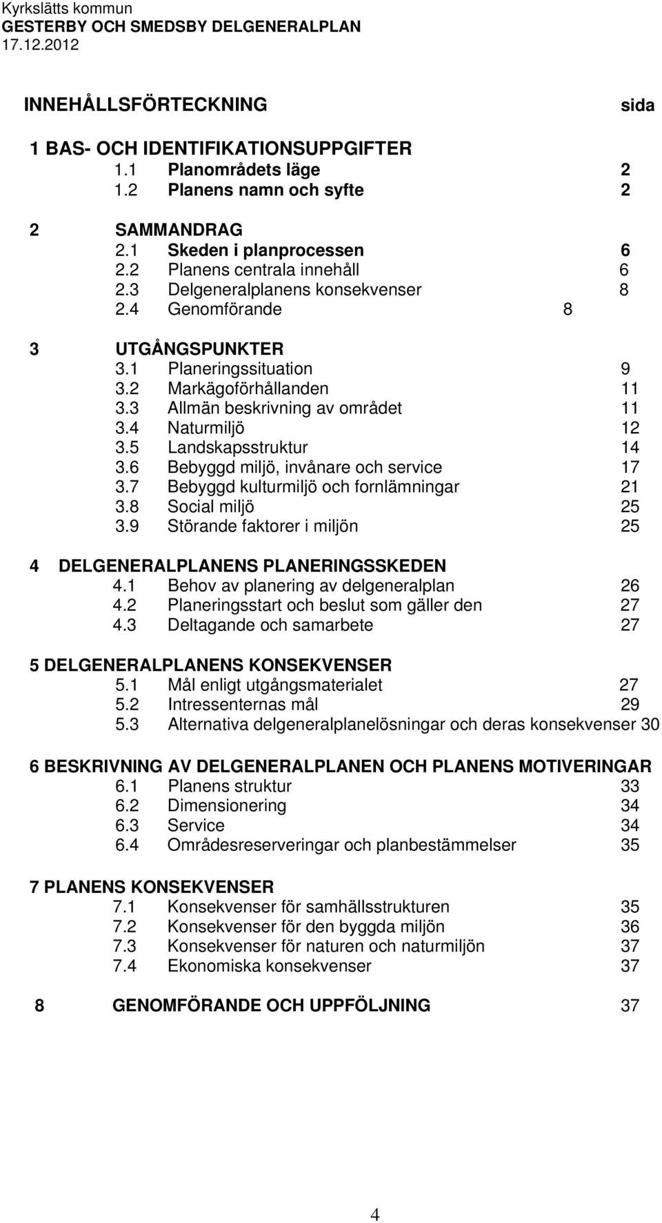 5 Landskapsstruktur 14 3.6 Bebyggd miljö, invånare och service 17 3.7 Bebyggd kulturmiljö och fornlämningar 21 3.8 Social miljö 25 3.