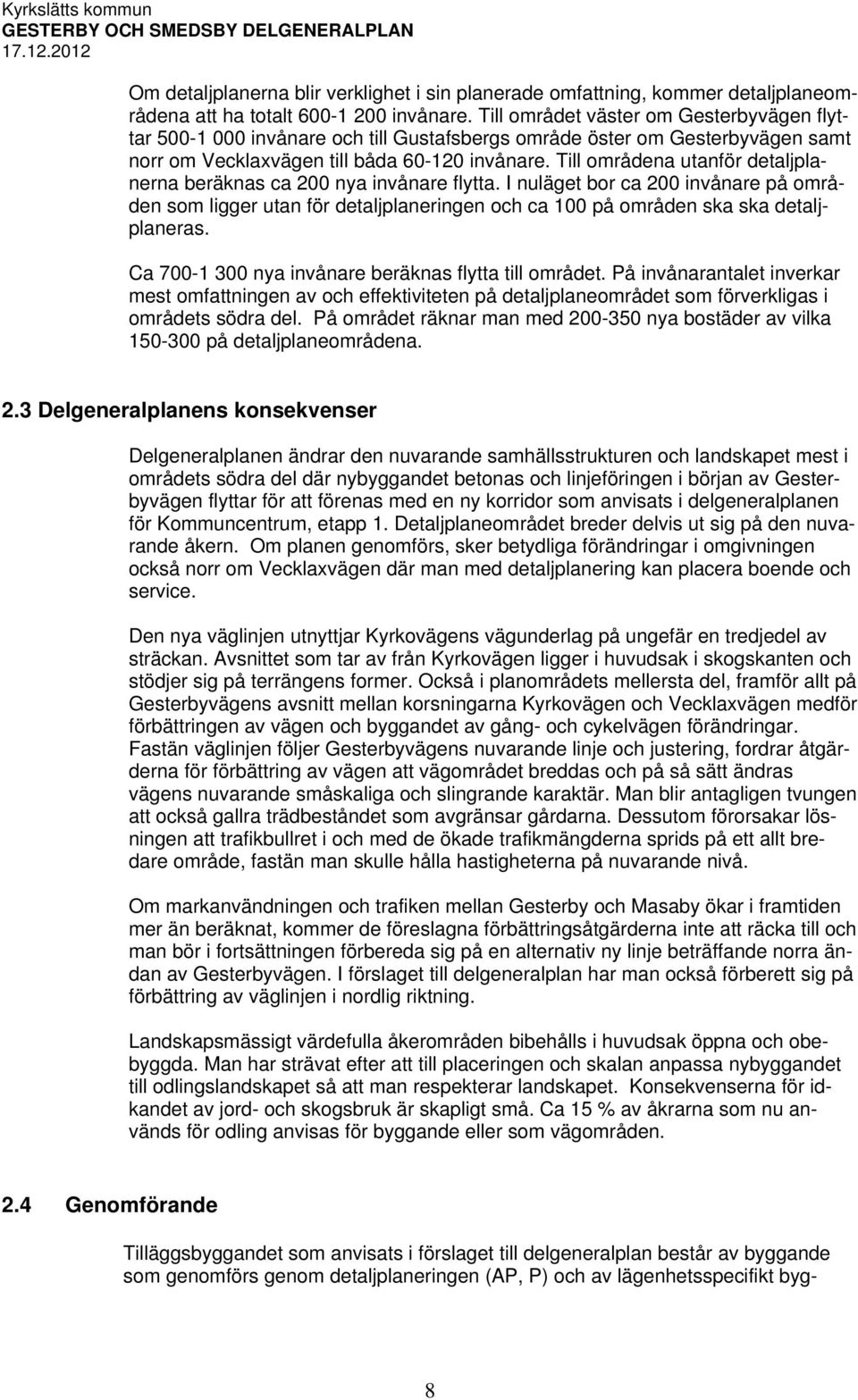 Till områdena utanför detaljplanerna beräknas ca 200 nya invånare flytta. I nuläget bor ca 200 invånare på områden som ligger utan för detaljplaneringen och ca 100 på områden ska ska detaljplaneras.