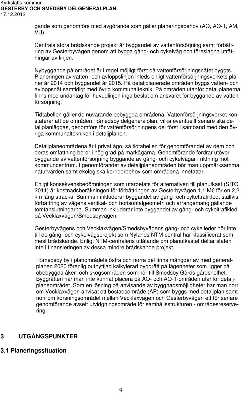 Nybyggande på området är i regel möjligt först då vattenförsörjningsnätet byggts. Planeringen av vatten- och avloppslinjen inleds enligt vattenförsörjningsverkets planer år 2014 och byggandet år 2015.