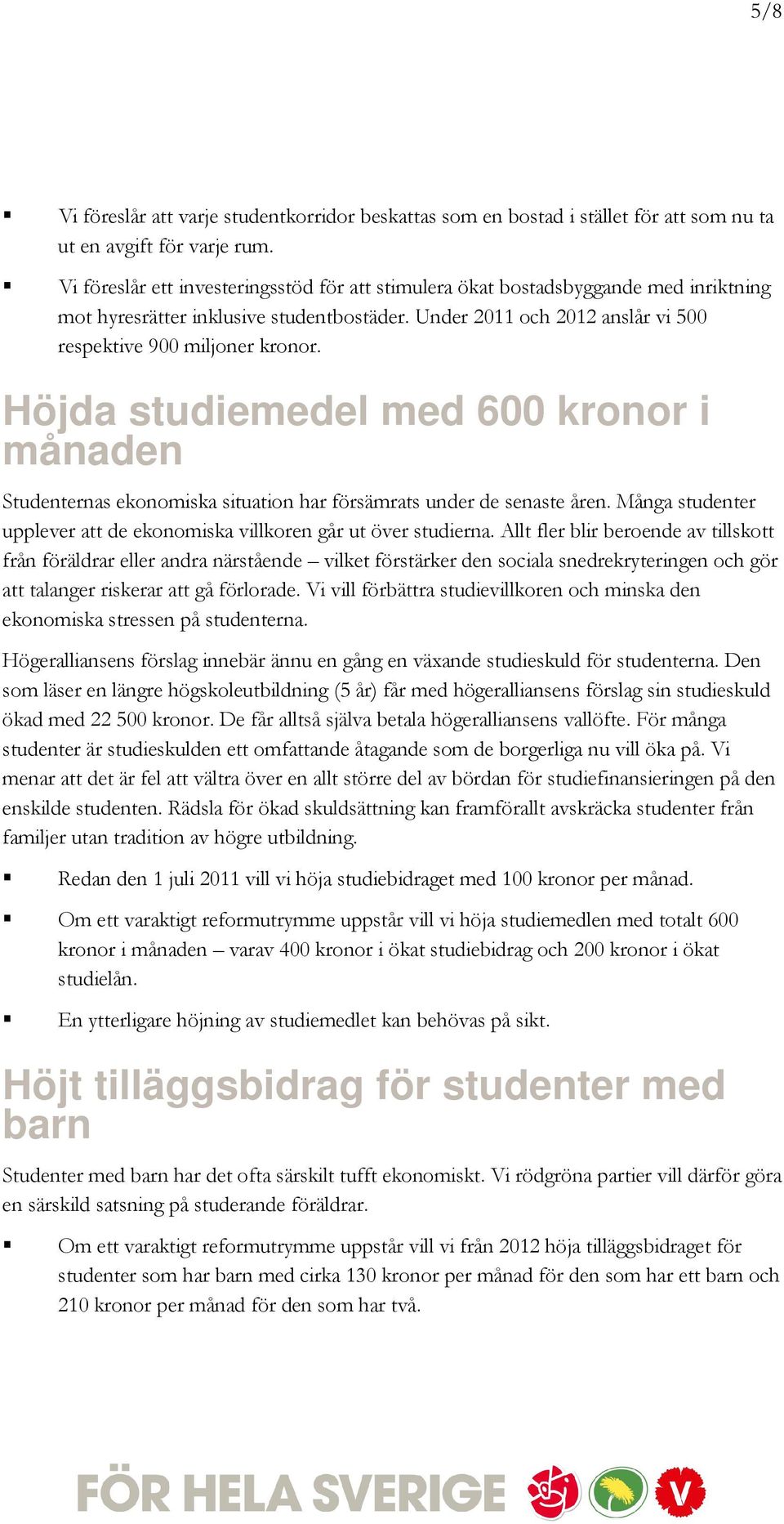 Höjda studiemedel med 600 kronor i månaden Studenternas ekonomiska situation har försämrats under de senaste åren. Många studenter upplever att de ekonomiska villkoren går ut över studierna.