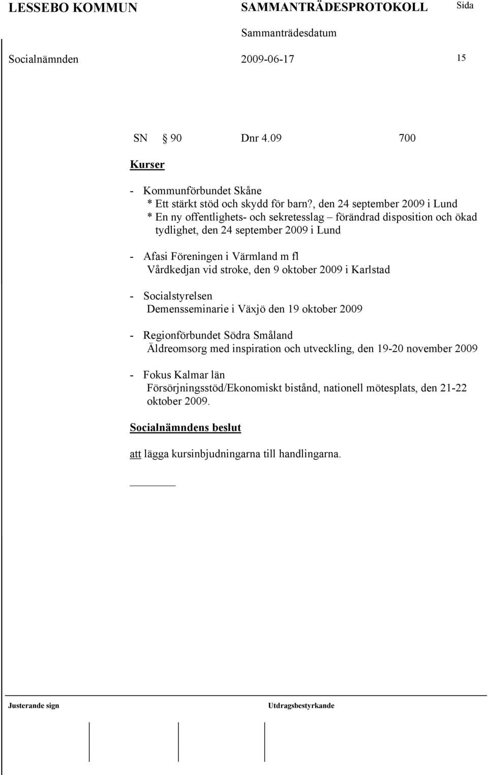 Värmland m fl Vårdkedjan vid stroke, den 9 oktober 2009 i Karlstad - Socialstyrelsen Demensseminarie i Växjö den 19 oktober 2009 - Regionförbundet Södra Småland