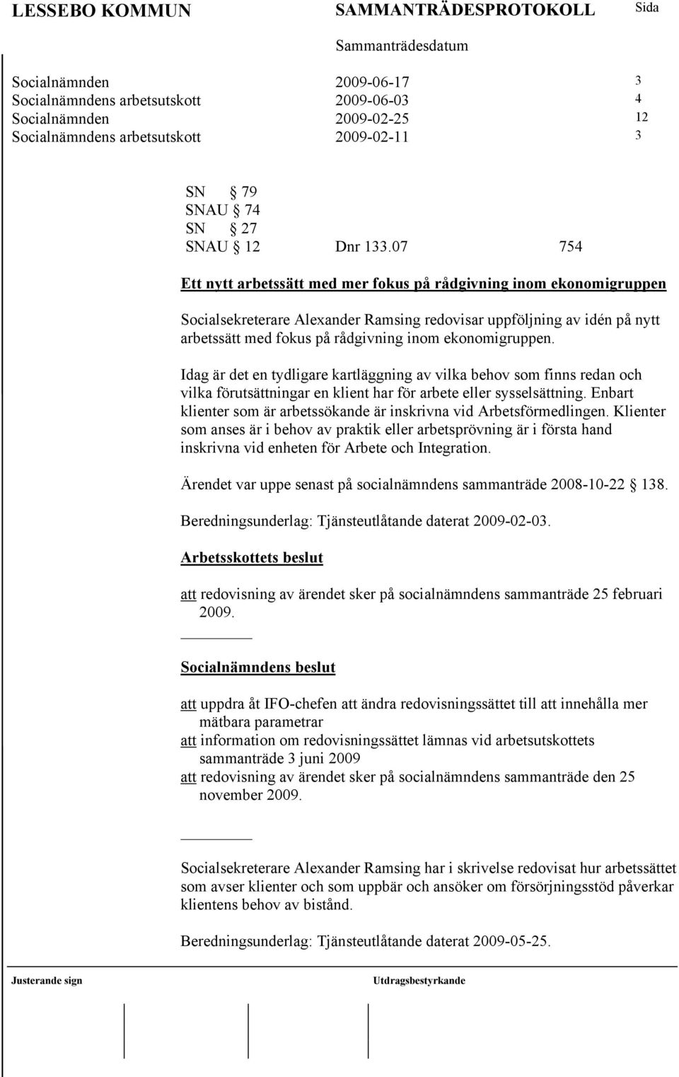 ekonomigruppen. Idag är det en tydligare kartläggning av vilka behov som finns redan och vilka förutsättningar en klient har för arbete eller sysselsättning.