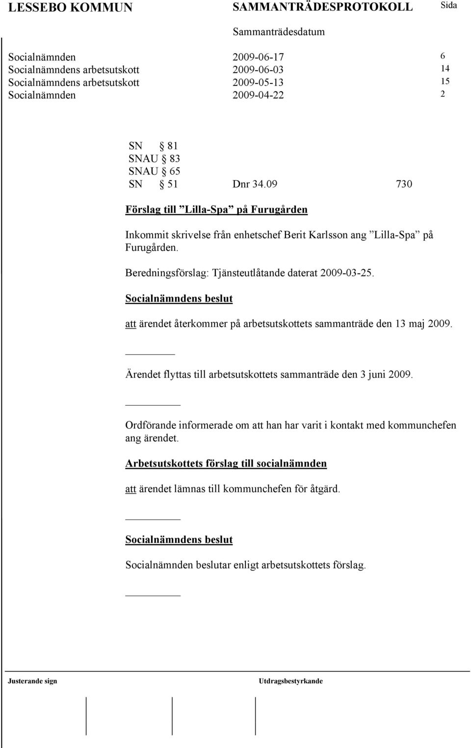 att ärendet återkommer på arbetsutskottets sammanträde den 13 maj 2009. Ärendet flyttas till arbetsutskottets sammanträde den 3 juni 2009.