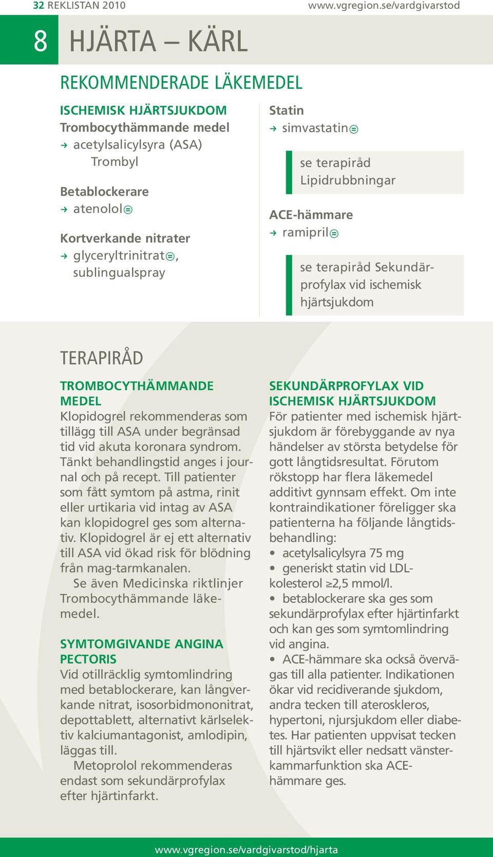 sublingualspray Statin R simvastatin se terapiråd Lipidrubbningar ACE-hämmare R ramipril se terapiråd Sekundärprofylax vid ischemisk hjärtsjukdom terapiråd Trombocythämmande medel Klopidogrel