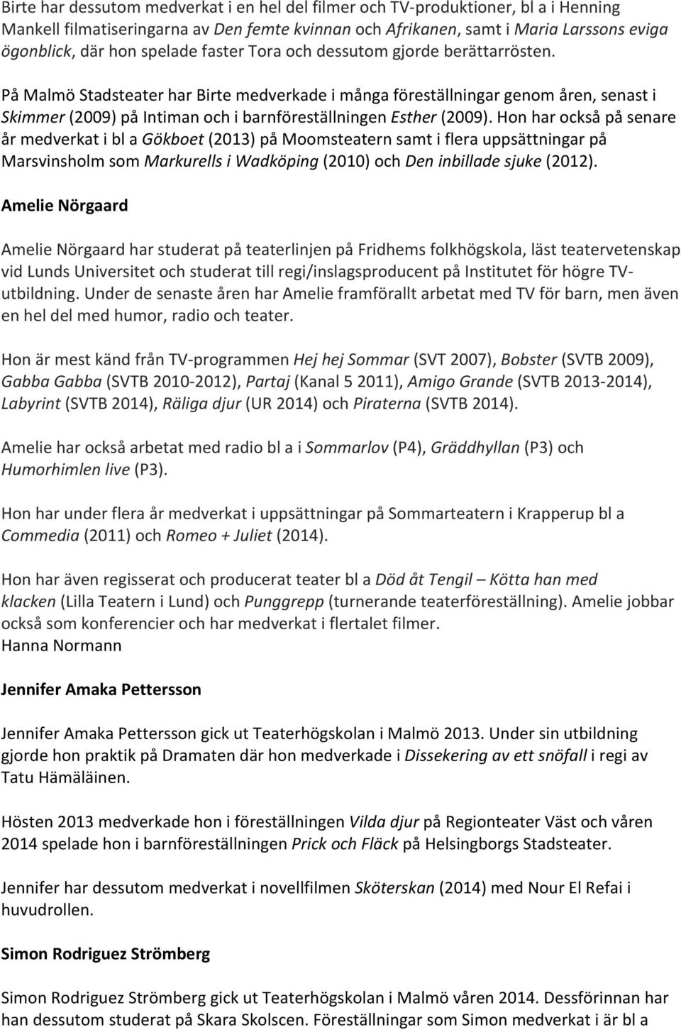 På Malmö Stadsteater har Birte medverkade i många föreställningar genom åren, senast i Skimmer (2009) på Intiman och i barnföreställningen Esther (2009).