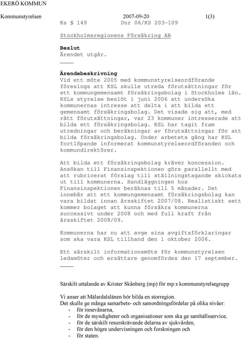 KSLs styrelse beslöt i juni 2006 att undersöka kommunernas intresse att delta i att bilda ett gemensamt försäkringsbolag.