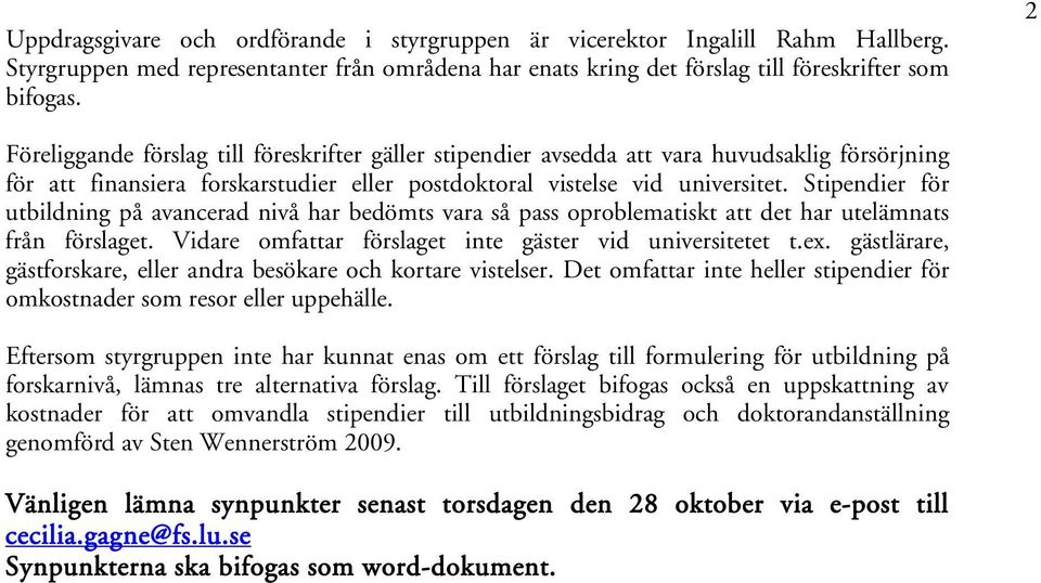 Stipendier för utbildning på avancerad nivå har bedömts vara så pass oproblematiskt att det har utelämnats från förslaget. Vidare omfattar förslaget inte gäster vid universitetet t.ex.