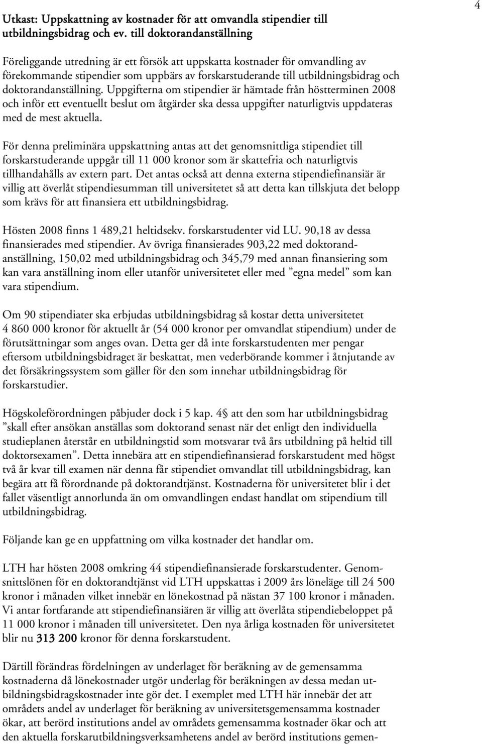 doktorandanställning. Uppgifterna om stipendier är hämtade från höstterminen 2008 och inför ett eventuellt beslut om åtgärder ska dessa uppgifter naturligtvis uppdateras med de mest aktuella.