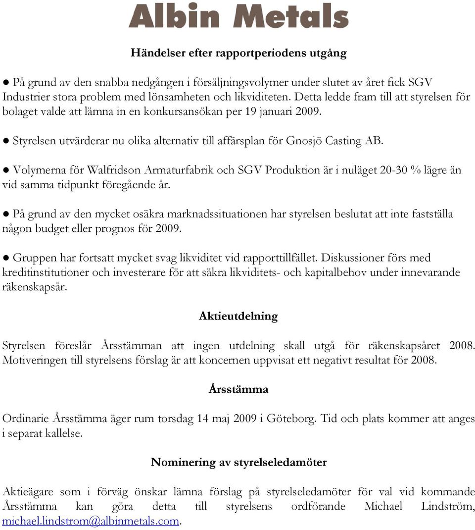 Volymerna för Walfridson Armaturfabrik och SGV Produktion är i nuläget 20-30 % lägre än vid samma tidpunkt föregående år.