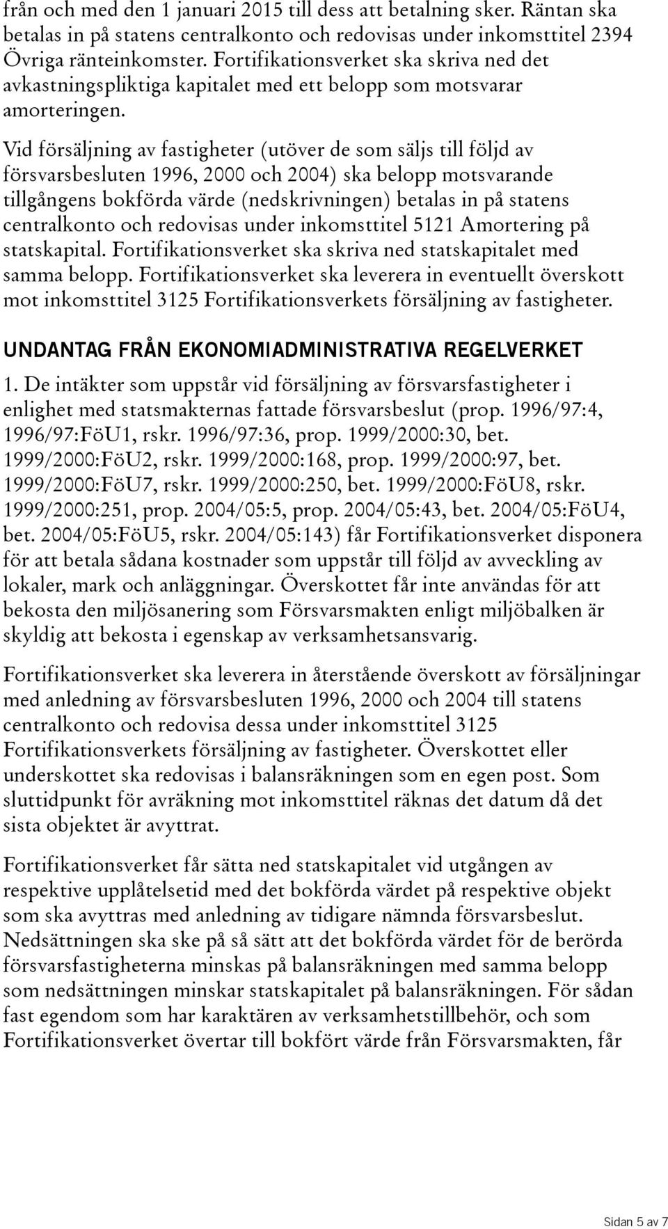 Vid försäljning av fastigheter(utöver de som säljs till följd av försvarsbesluten 1996, 2000 och 2004) ska belopp motsvarande tillgångens bokförda värde(nedskrivningen) betalas in på statens