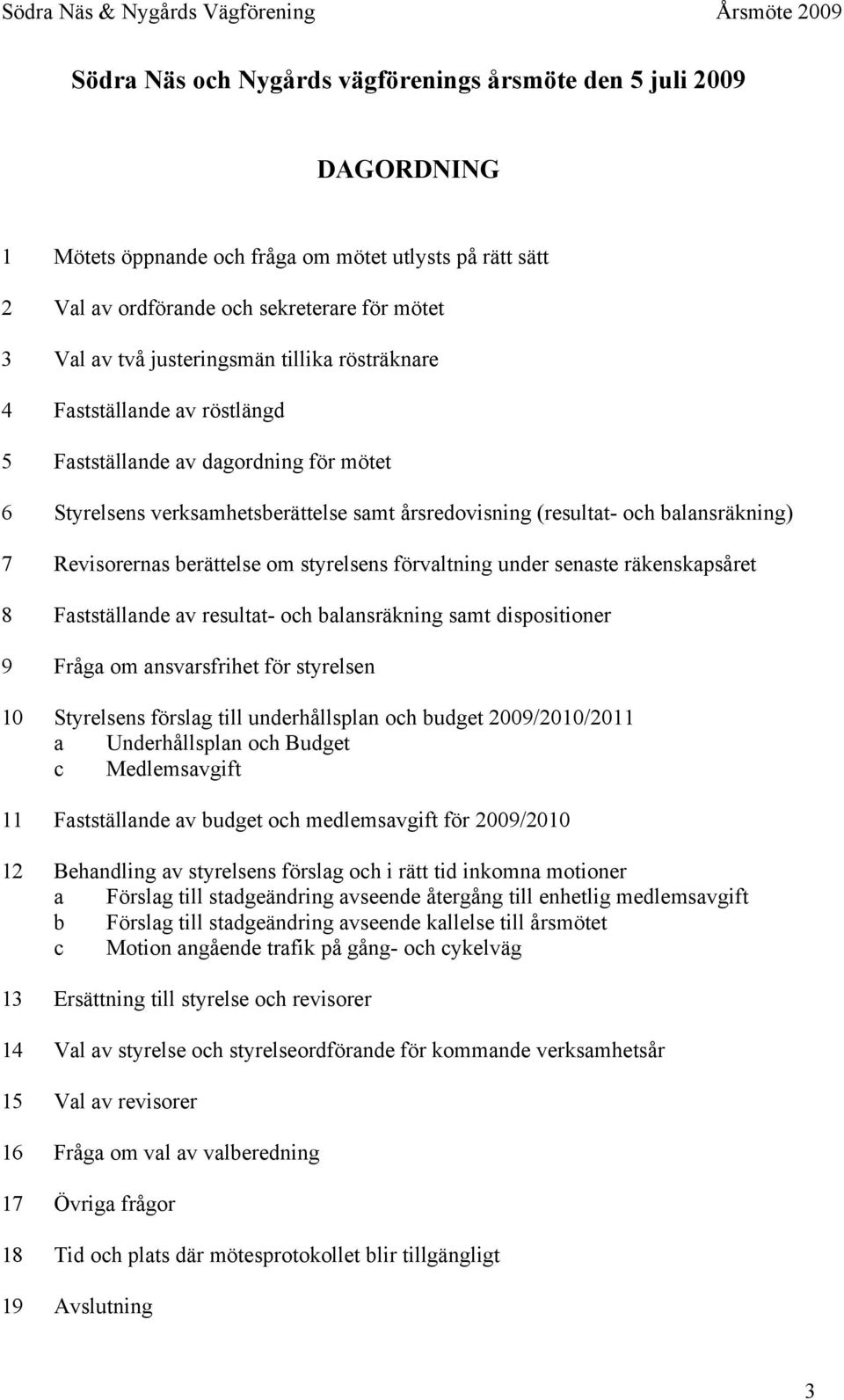 Revisorernas berättelse om styrelsens förvaltning under senaste räkenskapsåret 8 Fastställande av resultat- och balansräkning samt dispositioner 9 Fråga om ansvarsfrihet för styrelsen 10 Styrelsens