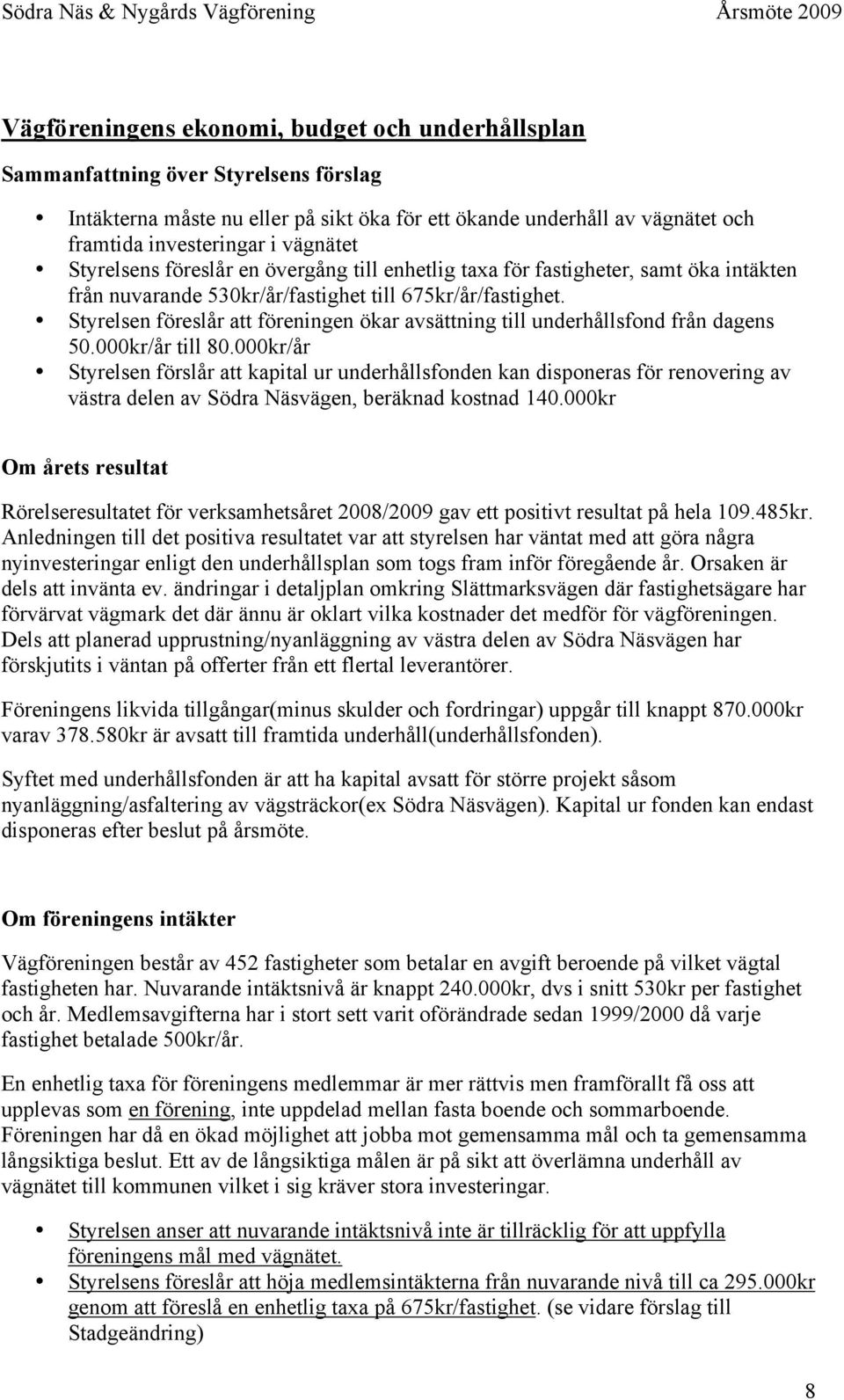 Styrelsen föreslår att föreningen ökar avsättning till underhållsfond från dagens 50.000kr/år till 80.