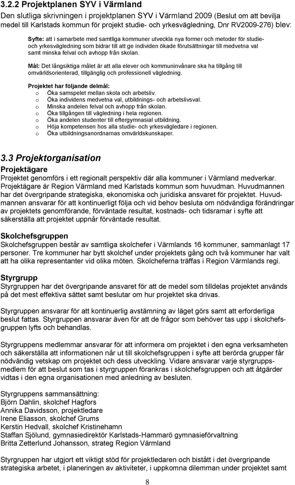 samt minska felval och avhopp från skolan. Mål: Det långsiktiga målet är att alla elever och kommuninvånare ska ha tillgång till omvärldsorienterad, tillgänglig och professionell vägledning.