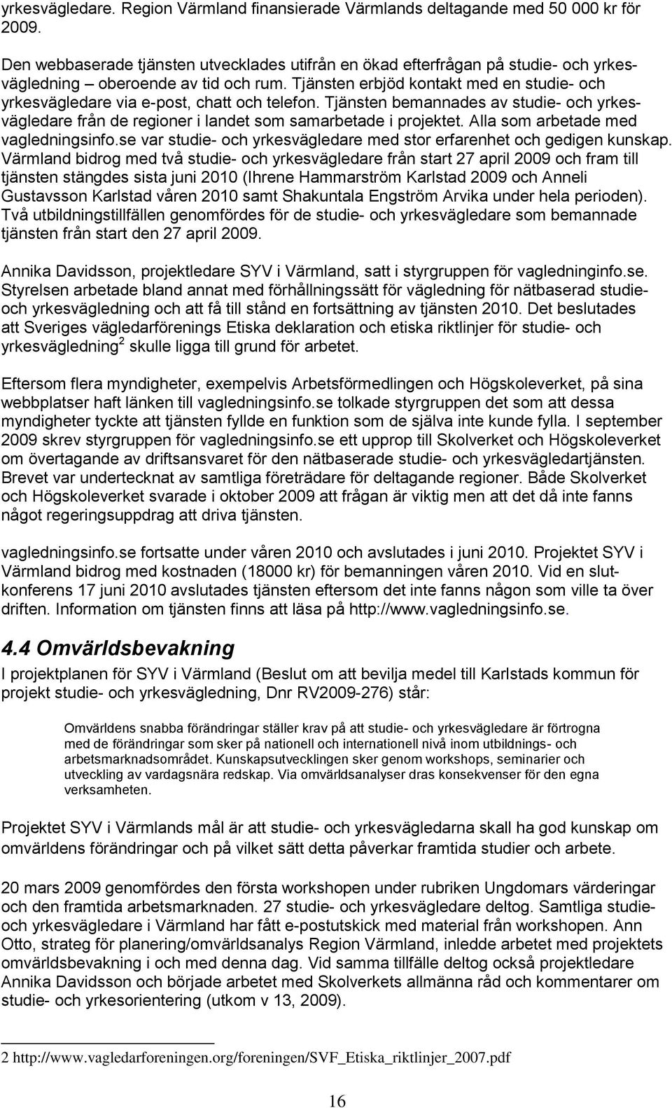 Tjänsten erbjöd kontakt med en studie- och yrkesvägledare via e-post, chatt och telefon. Tjänsten bemannades av studie- och yrkesvägledare från de regioner i landet som samarbetade i projektet.