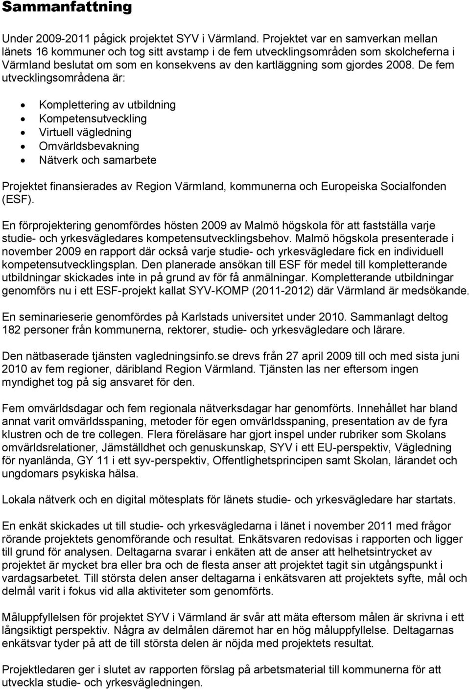 De fem utvecklingsområdena är: Komplettering av utbildning Kompetensutveckling Virtuell vägledning Omvärldsbevakning Nätverk och samarbete Projektet finansierades av Region Värmland, kommunerna och