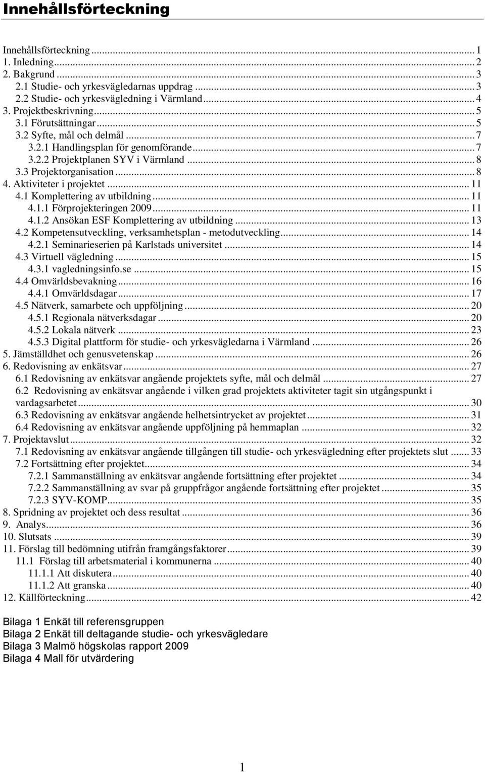 .. 11 4.1 Komplettering av utbildning... 11 4.1.1 Förprojekteringen 2009... 11 4.1.2 Ansökan ESF Komplettering av utbildning... 13 4.2 Kompetensutveckling, verksamhetsplan - metodutveckling... 14 4.2.1 Seminarieserien på Karlstads universitet.