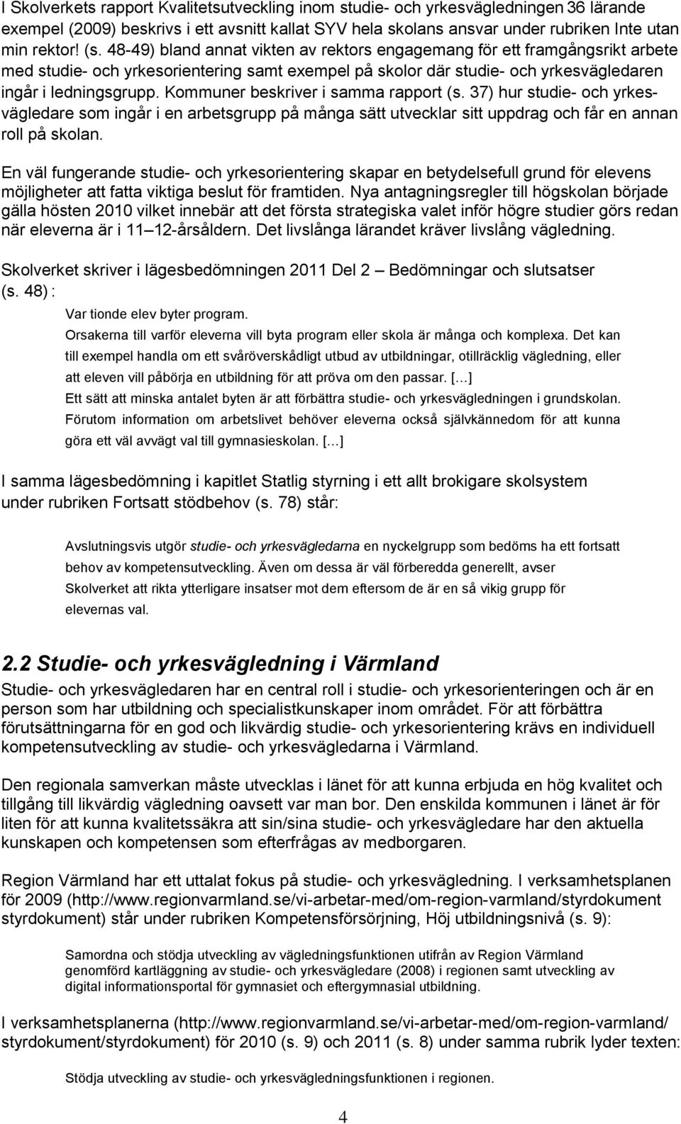 Kommuner beskriver i samma rapport (s. 37) hur studie- och yrkesvägledare som ingår i en arbetsgrupp på många sätt utvecklar sitt uppdrag och får en annan roll på skolan.