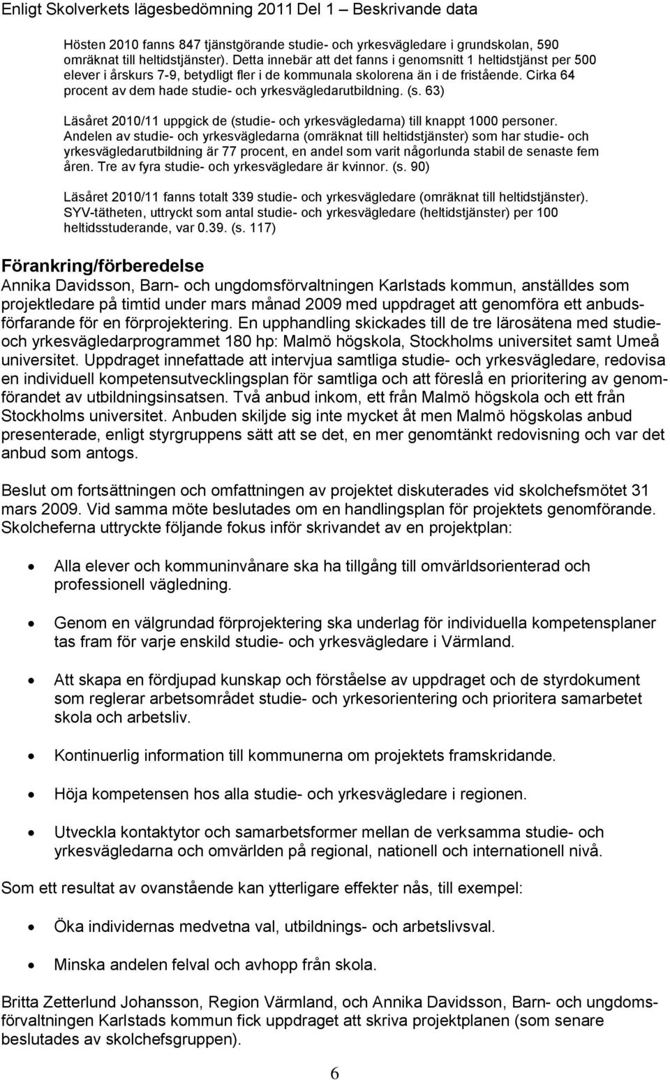 Cirka 64 procent av dem hade studie- och yrkesvägledarutbildning. (s. 63) Läsåret 2010/11 uppgick de (studie- och yrkesvägledarna) till knappt 1000 personer.