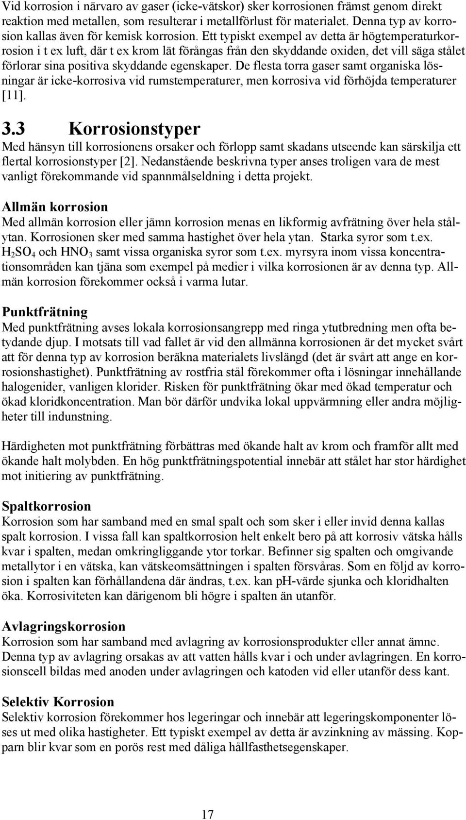 Ett typiskt exempel av detta är högtemperaturkorrosion i t ex luft, där t ex krom lät förångas från den skyddande oxiden, det vill säga stålet förlorar sina positiva skyddande egenskaper.