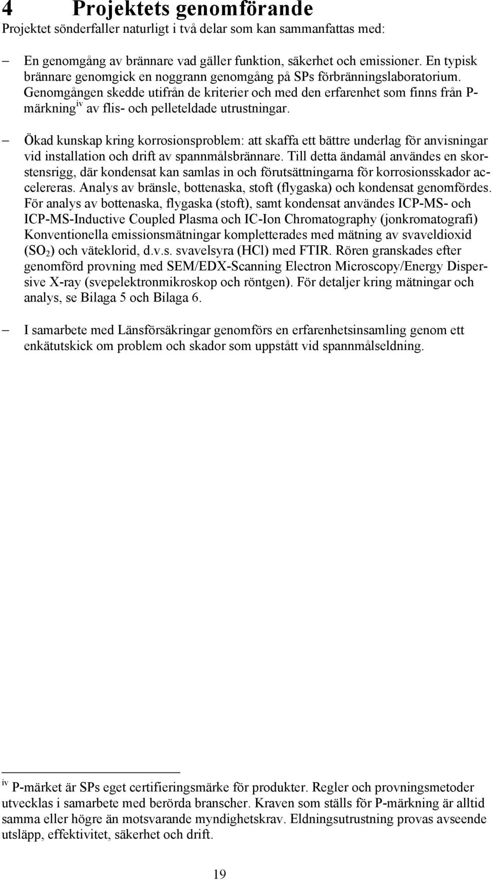 Genomgången skedde utifrån de kriterier och med den erfarenhet som finns från P- märkning iv av flis- och pelleteldade utrustningar.