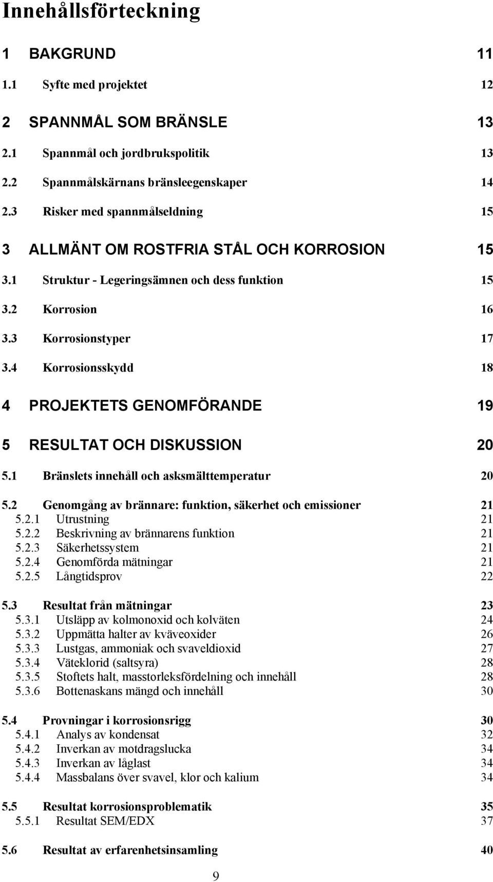 4 Korrosionsskydd 18 4 PROJEKTETS GENOMFÖRANDE 19 5 RESULTAT OCH DISKUSSION 20 5.1 Bränslets innehåll och asksmälttemperatur 20 5.2 Genomgång av brännare: funktion, säkerhet och emissioner 21 5.2.1 Utrustning 21 5.