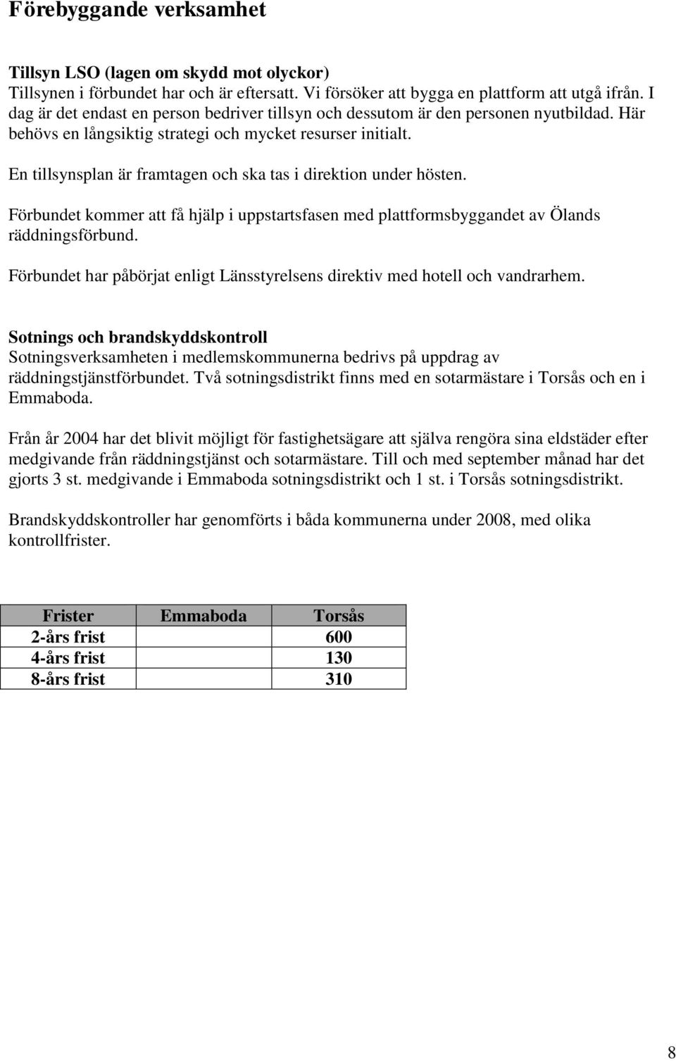 En tillsynsplan är framtagen och ska tas i direktion under hösten. Förbundet kommer att få hjälp i uppstartsfasen med plattformsbyggandet av Ölands räddningsförbund.