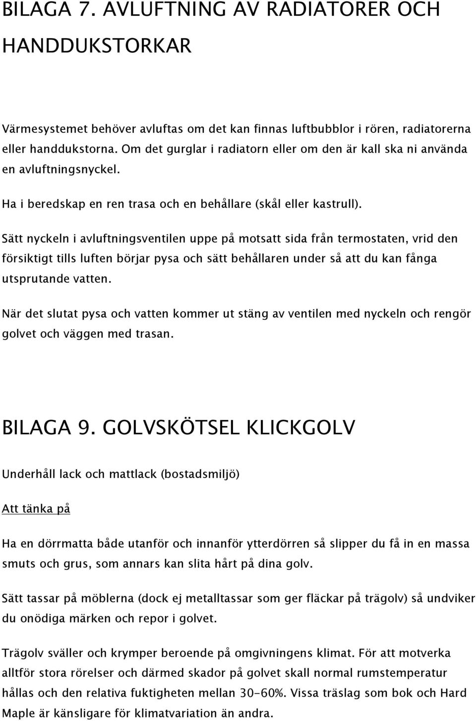 Sätt nyckeln i avluftningsventilen uppe på motsatt sida från termostaten, vrid den försiktigt tills luften börjar pysa och sätt behållaren under så att du kan fånga utsprutande vatten.