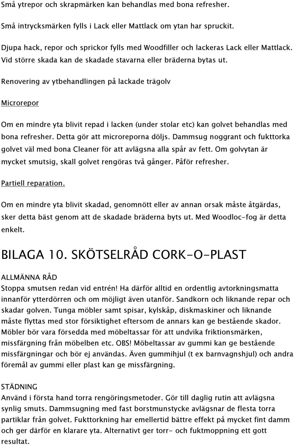 Renovering av ytbehandlingen på lackade trägolv Microrepor Om en mindre yta blivit repad i lacken (under stolar etc) kan golvet behandlas med bona refresher. Detta gör att microreporna döljs.