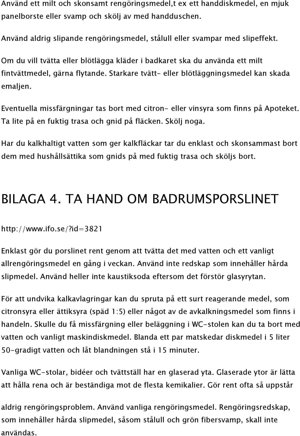 Starkare tvätt- eller blötläggningsmedel kan skada emaljen. Eventuella missfärgningar tas bort med citron- eller vinsyra som finns på Apoteket. Ta lite på en fuktig trasa och gnid på fläcken.