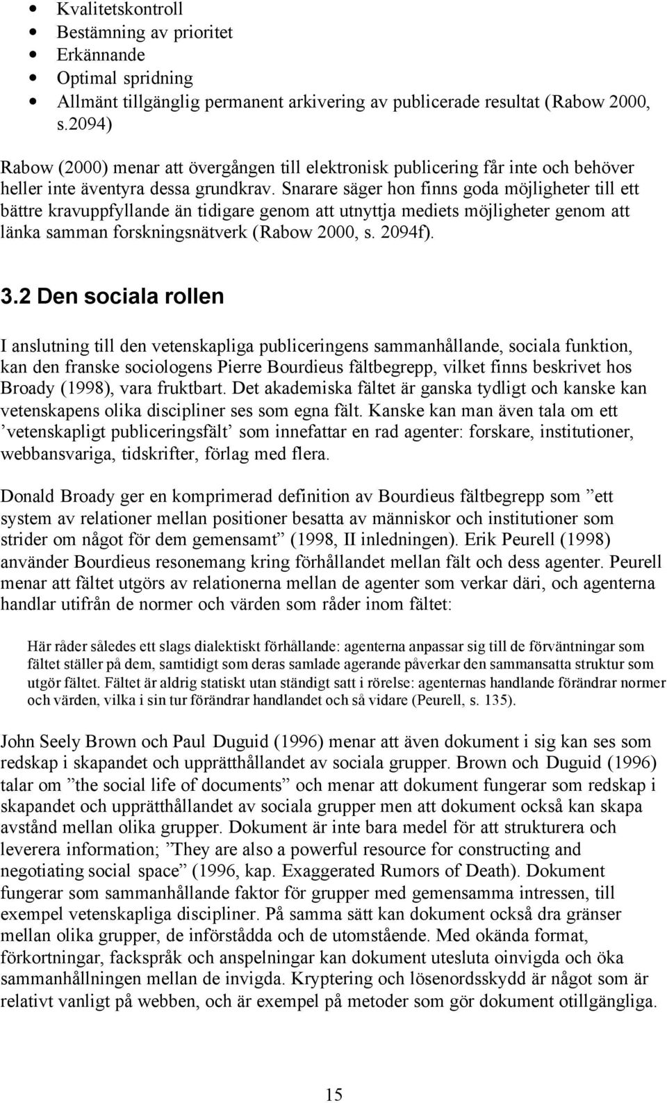 Snarare säger hon finns goda möjligheter till ett bättre kravuppfyllande än tidigare genom att utnyttja mediets möjligheter genom att länka samman forskningsnätverk (Rabow 2000, s. 2094f). 3.