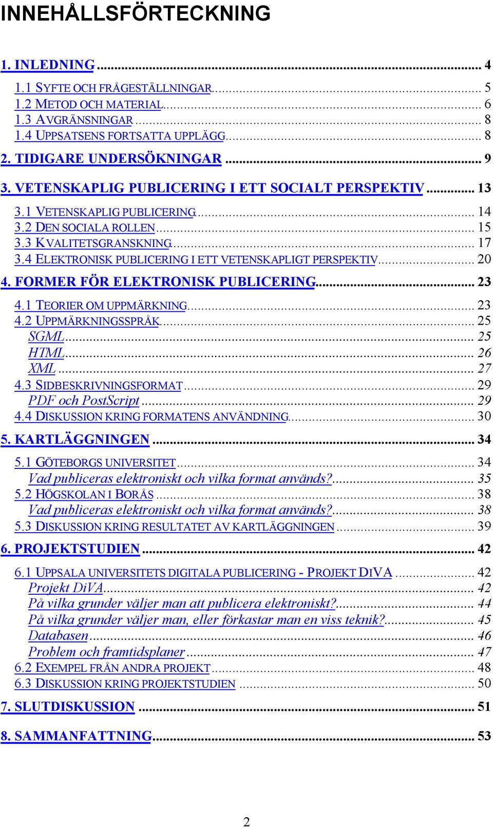 4 ELEKTRONISK PUBLICERING I ETT VETENSKAPLIGT PERSPEKTIV... 20 4. FORMER FÖR ELEKTRONISK PUBLICERING... 23 4.1 TEORIER OM UPPMÄRKNING... 23 4.2 UPPMÄRKNINGSSPRÅK... 25 SGML... 25 HTML... 26 XML... 27 4.