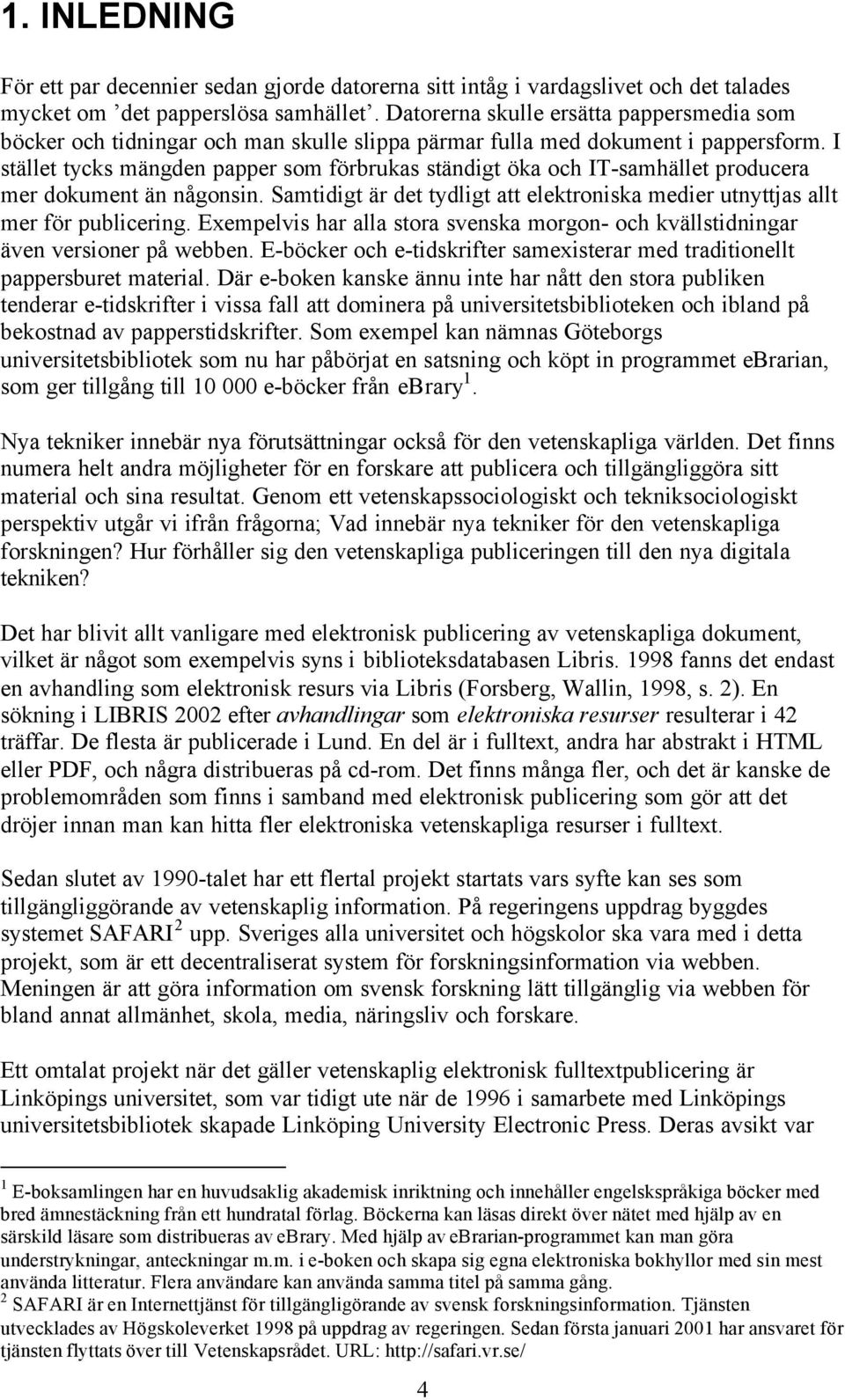 I stället tycks mängden papper som förbrukas ständigt öka och IT-samhället producera mer dokument än någonsin. Samtidigt är det tydligt att elektroniska medier utnyttjas allt mer för publicering.