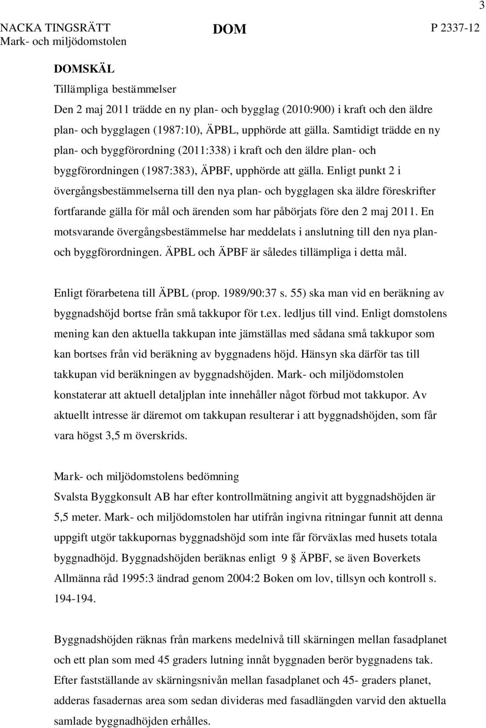 Enligt punkt 2 i övergångsbestämmelserna till den nya plan- och bygglagen ska äldre föreskrifter fortfarande gälla för mål och ärenden som har påbörjats före den 2 maj 2011.