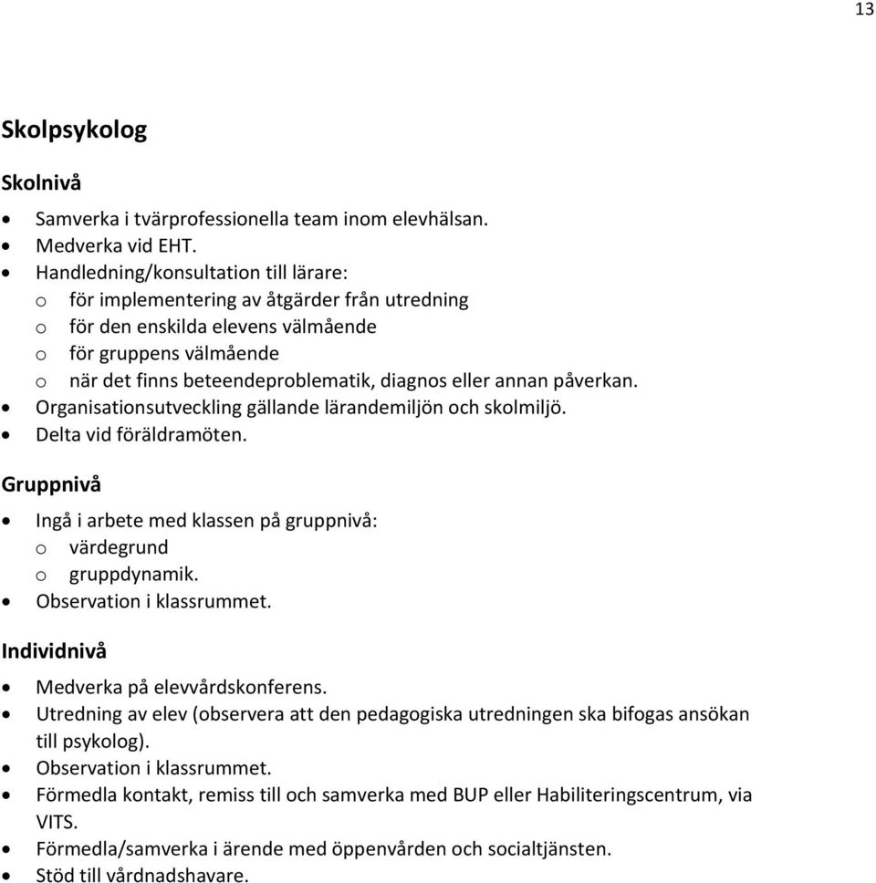 annan påverkan. Organisationsutveckling gällande lärandemiljön och skolmiljö. Delta vid föräldramöten. Gruppnivå Ingå i arbete med klassen på gruppnivå: o värdegrund o gruppdynamik.