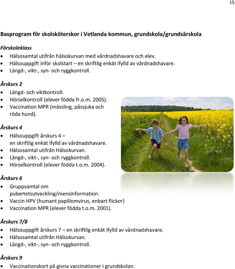 Vaccination MPR (mässling, påssjuka och röda hund). Årskurs 4 Hälsouppgift årskurs 4 en skriftlig enkät ifylld av vårdnadshavare. Hälsosamtal utifrån Hälsokurvan. Längd, vikt, syn och ryggkontroll.