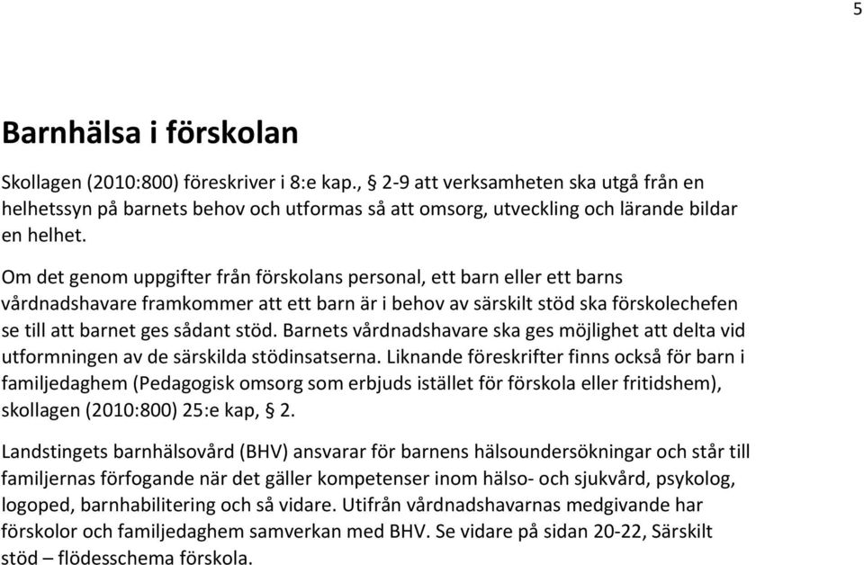 Om det genom uppgifter från förskolans personal, ett barn eller ett barns vårdnadshavare framkommer att ett barn är i behov av särskilt stöd ska förskolechefen se till att barnet ges sådant stöd.